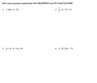 Solve each equation analytically (NO GRAPHING and NO CALCULATOR)
3. -8m| +4=36
14+ 7s|
|-4+7x|=16
4.
5. p+4|-6=3p+14
6. 5-8|-2n| =-75
