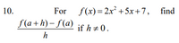 10.
For f(x) = 2x² +5x+7, find
f(a+h) – f(a)
if h + 0.
h
