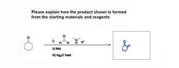 Please explain how the product shown is formed
from the starting materials and reagents
i)
HHAH
н
H+
&
ii)
Mel
iii) Ag₂O heat