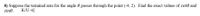 8) Suppose the terminal arm for the angle 0 passes through the point (-4, 2). Find the exact values of cot0 and
sine.
K/U-4]
