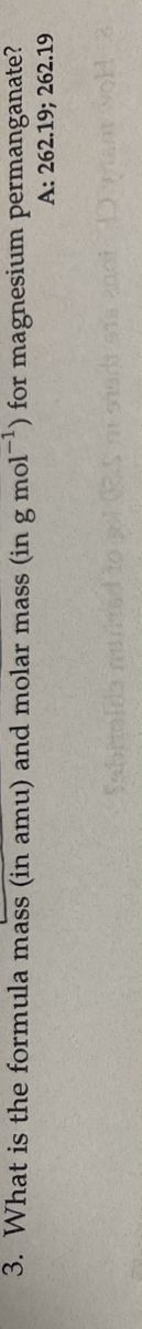 3. What is the formula mass (in amu) and molar mass (in g mol) for magnesium permanganate?
A: 262.19; 262.19
Sabrolds nurited to
