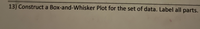 13) Construct a Box-and-Whisker Plot for the set of data. Label all parts.
