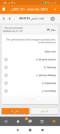 20 a *
O O O yp 11:EY
.USS 101 -June 06, 2021
...
< >
الوقت المتبقی 0:47:21 0
Not yet answered
سؤال 26
Marked out of 1.00
The performance of the mangers can bee seen
in the function of
:Select one
a. All given options
b. Planning
c. decision Making
d. Organizing
e. Controlling
أخل اختياري
التالي (
) السابق
II
