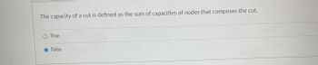 The capacity of a cut is defined as the sum of capacities of nodes that composes the cut.
O True
O False