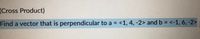 (Cross Product)
Find a vector that is perpendicular to a = <1, 4, -2> and b = <-1, 6, -2>
