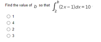 Find the value of b so that
(2x – 1)dx = 10
O 1
O 4
O 2
3
