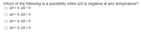 Which of the following is a possibility when AG is negative at any temperature?
O AH > 0, AS < 0
O AH < 0, AS > 0
AH > 0, AS > 0
AH < 0, AS < 0
