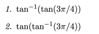 1. tan-(tan(3T/4))
2. tan(tan-'(3T/4))
|
