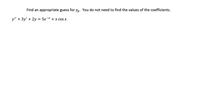 Find an appropriate guess for y,. You do not need to find the values of the coefficients.
y" + 3y' + 2y = 5e¬* + x cos x
