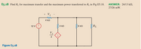 E5.18 Find R for maximum transfer and the maximum power transferred to R, in Fig E5.18. ANSWER: 24/13 kN,
27/26 mW.
+ Vx
4 kn
4 k
6 k
RL
12 V
2
Figure E5.18
