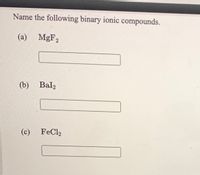 Name the following binary ionic compounds.
(a) MgF2
(b) Bal2
(c)
FeCl2
