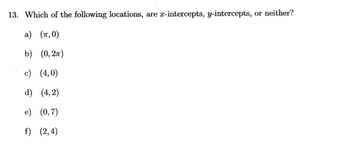 13. Which of the following locations, are x-intercepts, y-intercepts, or neither?
a) (7,0)
b) (0, 2)
c) (4,0)
d) (4,2)
e) (0,7)
f) (2,4)