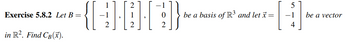 Exercise 5.8.2 Let B =
in R². Find CB(x).
{[+][6][+])}
0
be a basis of R³ and let x =
5
-1
4
be a vector