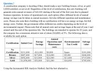 Question 7
A construction company is deciding if they should make a new building bronze, silver, or gold
LEED-certified, or not at all. Regardless of the level of certification, this new building will
generate extra annual revenues of $40,000 starting at the end of the first year due to planned
business operation. In terms of operational cost, each option offers different levels of annual
energy savings (can be taken as annual incomes), but also different operation and maintenance
costs. Please also note that a building with no certification will have no energy savings, but full
energy costs. Further, the government offers different tax credits depending on the level of
environmental impact. Please note that all annual costs and savings begin at the end of year 3 and
extend until the end of the operation life. The buildings are intended to operate for 20 years, and
the company has a minimum attractive rate of return (MARR) of 5%. The following data is
available for each option:
Annual
Energy
Savings
Operation and
Maintenance
Environmental Salvage
Certification Initial Cost
Tax Credit
value
costs
No
Certification S331,000
$687,000
$952,000
$1,056,000
-S13,000
$17,000
$31,000
S53,000
$9,000
$14,000
$23,000
$31,000
Szero
$5,000
$11,000
$16,000
$191,000
$446,000
$715,000
$785,000
Bronze
Silver
Gold
Using the Incremental IRR Analysis Method, find the best alternative.
