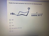 Predict the main mechanism that occur for the following reaction
ÇI
t-Bu
acetone, 50 °C
SN1
E1
SN2
O No reaction will occur
E2
tion of the alcohol,
