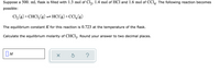 Suppose a 500. mL flask is filled with 1.3 mol of Cl,, 1.4 mol of HCl and 1.6 mol of CCl,. The following reaction becomes
possible:
Cl, (g) +CHCI, (g) =HCl(g)+CCL,(g)
The equilibrium constant K for this reaction is 0.723 at the temperature of the flask.
Calculate the equilibrium molarity of CHC1,. Round your answer to two decimal places.
OM
