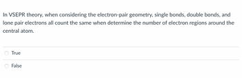 In VSEPR theory, when considering the electron-pair geometry, single bonds, double bonds, and lone pair electrons all count the same when determining the number of electron regions around the central atom.

- True (option to select)
- False (option to select)