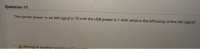 The carrier power in an AM signal is 70 mW the USB power is 1 mw, what is the efficiency of the AM signal?
