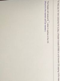 To help pay for new costumes for a play, a theater invests $1900 in a 42-month CD paying 3.6% inter
The theater will receive $ when it cashes in the CD.
(Round to the nearest cent as needed.)
