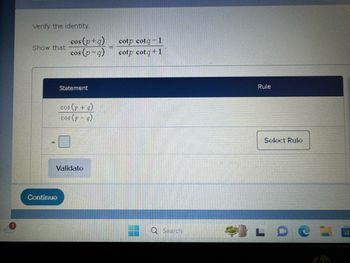 Verify the identity.
cos (p+g)
cotp cotq-1
Show that
cos (p-g)
cotp cotg+1
Continue
Statement
cos (p + q)
cos (pa)
COS
Validate
Rule
Q Search
L
Select Rule
L