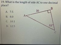 19. What is the length of side AC to one decimal
place?
A. 7.5
10
B. 8.0
С. 10.1
D. 12.5
53
