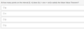 At how many points on the interval [0, π] does f(x) = sinx + sin2x satisfy the Mean Value Theorem?
Oo
0 1
02
0 3