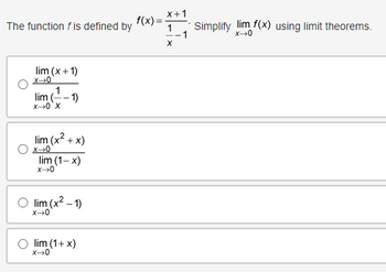 x+1
The function f is defined by
f(x)=
1 Simplify lim f(x) using limit theorems.
1
x-0
X
lim (x+1)
X 0
1
lim (-
x->0 X
1)
lim (x²+x)
X-0
lim (1-x)
x-0
O lim (x²-1)
x-0
lim (1+x)
x-0