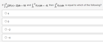 O
If ³₂[2f(x)+2]dx = 18 and √ √₁² f(x)dx = −8, then √,³f(x)dx is equal to which of the following?
04
O-4
-2