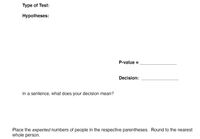 Type of Test:
Hypotheses:
P-value =
Decision:
In a sentence, what does your decision mean?
Place the expected numbers of people in the respective parentheses. Round to the nearest
whole person.
