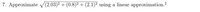 7. Approximate V(2.03)2 + (0.8)² + (2.1)² using a linear approximation.?
