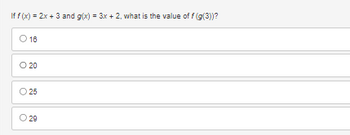 If f(x) = 2x + 3 and g(x) = 3x + 2, what is the value of f(g(3))?
O 18
16
O 20
25
29