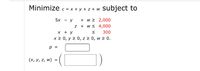 Minimize
c = x + y + z + w subject to
+ w > 2,000
+ w s 4,000
5x
y
x + y
300
x 2 0, y 2 0, z 2 0, w 2 0.
p =
(х, у, z, w)
