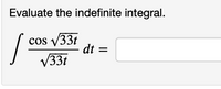 **Problem Statement:**

Evaluate the indefinite integral. 

\[
\int \frac{\cos \sqrt{33t}}{\sqrt{33t}} \, dt \, = \, 
\]

**Description:**

This section of the educational material presents a calculus problem focusing on the evaluation of an indefinite integral. The integral features a function with a cosine term in its numerator and a square root term in both the cosine and the denominator. The problem encourages students to apply integration techniques that might involve substitution methods to simplify the integration process.