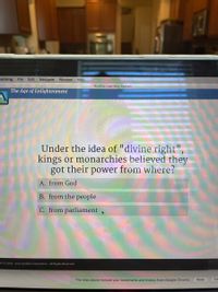 earning File
Edit
Navigate
Window Help
Acellus Learning System
The Age of Enlightenment
ellus
Under the idea of "divine right",
kings or monarchies believed they
got their power from where?
A. from God
B. from the people
C. from parliament
ht © 2003 - 2021 Acellus Corporation. All Rights Reserved.
The sites above include your bookmarks and history from Google Chrome.
Keep
Do
