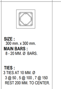 SIZE :
300 mm. x 300 mm.
MAIN BARS:
8-20 MM.Ø BARS.
TIES:
3 TIES AT 10 MM. Ø
3 @ 50,5 @ 100,7 @ 150
REST 200 MM. TO CENTER.