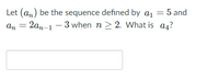 Let (an) be the sequence defined by a1 = 5 and
an = 2an-1 – 3 when n > 2. What is a4?
