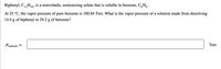 Biphenyl, C,,H10, is a nonvolatile, nonionizing solute that is soluble in benzene, C,H,.
At 25 °C, the vapor pressure of pure benzene is 100.84 Torr. What is the vapor pressure of a solution made from dissolving
14.4 g of biphenyl in 29.2 g of benzene?
Psolution =
Torr
