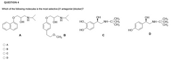 QUESTION 4
Which of the following molecules is the most selective 31 antagonist (blocker)?
O
A
B
ООО
O
ОН
A
ОН
N
CH3
B
ОН
CH3
NH-C-CH3
засто пост
CH3
D
C
НО.
НО
CH3
NH-C-CH3
CH3