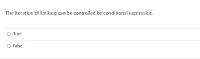 The iteration of for loop can be controlled by conditional expression.
True
O False
