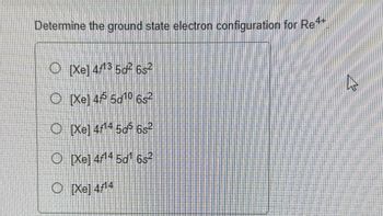 Determine the ground state electron configuration for Re
O [Xe] 413 50² 6s²
O Xel 45 5g10 652
O[Xe] 4¹4 5d5 6s²
O [Xe] 4/14 5d¹ 6s²
O
Xel414
4