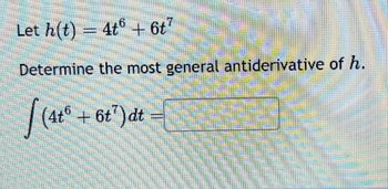 Let h(t)
4t6+6t
Determine the most general antiderivative of h.
(4tº + 6t¹)dt
c