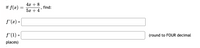 If \( f(x) = \frac{4x + 8}{5x + 4} \), find:

\[ f'(x) = \]

\[ f'(1) = \] (round to FOUR decimal places)