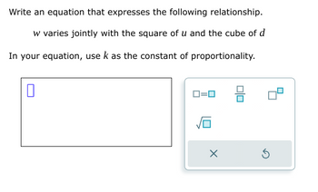 Write an equation that expresses the following relationship.
w varies jointly with the square of u and the cube of d
In your equation, use k as the constant of proportionality.
☐
☑