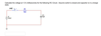 Calculate the voltage at 1.5¹ (milliseconds) for the following RC Circuit. Assume switch is closed and capacitor is in a charge
state.
t=0
LE
-10 V
oto
R1
1kQ
C1
1uF