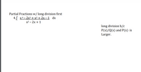 Partial Fractions w/ long division first
4.J х4- 2х3 + x2 + 2х-1 dx
х2 - 2х + 1
long division b/c
P(x)/Q(x) and P(x) is
Larger.
