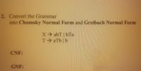 2. Convert the Grammar
into Chomsky Normal Form and Greibach Normal Form
X abT | bTa
T aTb | b
CNF:
GNF:
