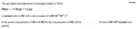 6-chem
The gas phase decomposition of hydrogen iodide at 700 K
HI(g)½ H2(g) + ½ I½(g)
is second order in HI with a rate constant of 1.20×10-³ M-l s.
If the initial concentration of HI is 0.382 M, the concentration of HI will be
M after 1.00x10“ seconds have
passed.
