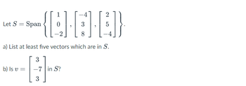 1
(A-E-B)
3
5
8
Let S = Span
b) Is v=
a) List at least five vectors which are in S.
2
3
-7 in S?
3