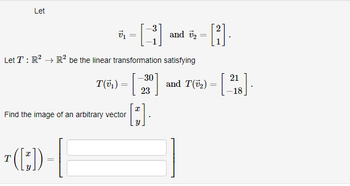 Let
7₁
Find the image of an arbitrary vector
T
¹ ( [7])
Let T: R² R² be the linear transformation satisfying
T(v₁)
||
=
-30
23
and ₂
[t].
=
and
[2].
| T(+₂) = [218].