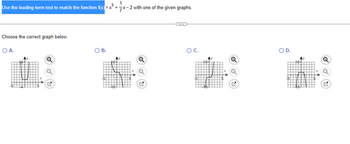 1
Use the leading-term test to match the function f(x)=x+7x-2 with one of the given graphs.
Choose the correct graph below.
OA.
OB.
OC.
✔
D.